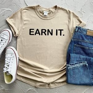 Earn It Shirt, Inspirational Shirt, Motivational Shirt, Adult Shirt, T-shirt